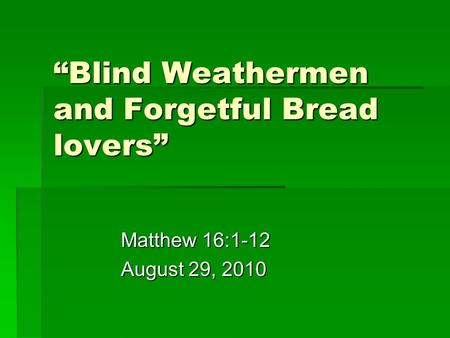 “Blind Weathermen and Forgetful Bread lovers” Matthew 16:1-12 August 29, 2010.