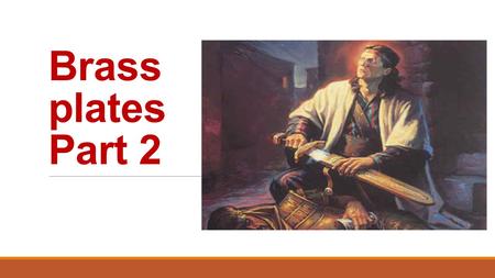 Brass plates Part 2. Elder Holland One who does not understand Nephi’s relentless determination to enter that city and obtain those records, no matter.