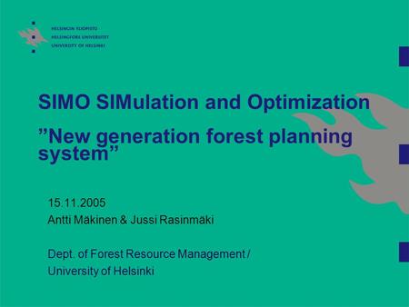 SIMO SIMulation and Optimization ”New generation forest planning system” 15.11.2005 Antti Mäkinen & Jussi Rasinmäki Dept. of Forest Resource Management.