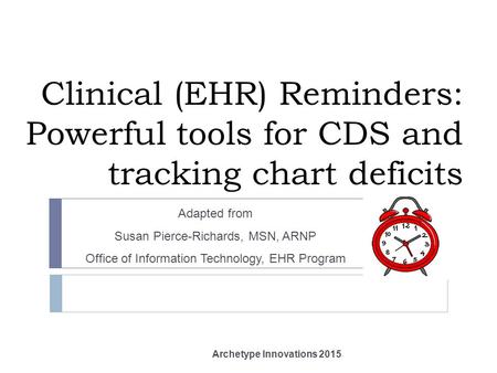 Clinical (EHR) Reminders: Powerful tools for CDS and tracking chart deficits Adapted from Susan Pierce-Richards, MSN, ARNP Office of Information Technology,