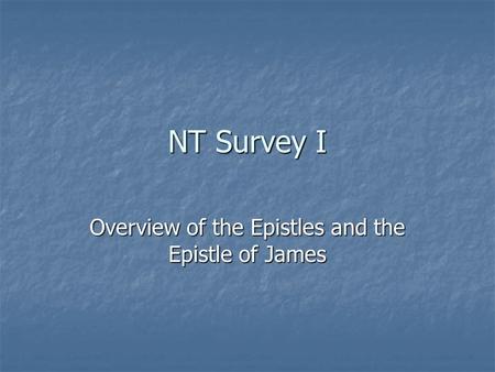 NT Survey I Overview of the Epistles and the Epistle of James.