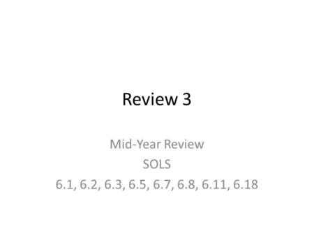 Review 3 Mid-Year Review SOLS 6.1, 6.2, 6.3, 6.5, 6.7, 6.8, 6.11, 6.18.