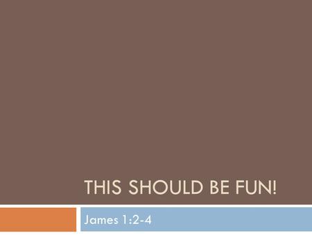 This Should Be Fun! James 1:2-4.