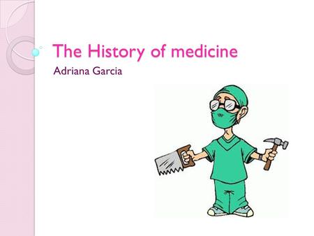 The History of medicine Adriana Garcia. Why is the History of medicine important? Looking at the history of medicine is a good way of observing improvement.