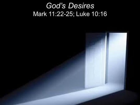 God’s Desires Mark 11:22-25; Luke 10:16. “Have faith in God,” Jesus answered. 23 “I tell you the truth, if anyone says to this mountain, ‘Go, throw yourself.