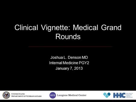 Clinical Vignette: Medical Grand Rounds Joshua L. Denson MD Internal Medicine PGY2 January 7, 2013 U NITED S TATES D EPARTMENT OF V ETERANS A FFAIRS.