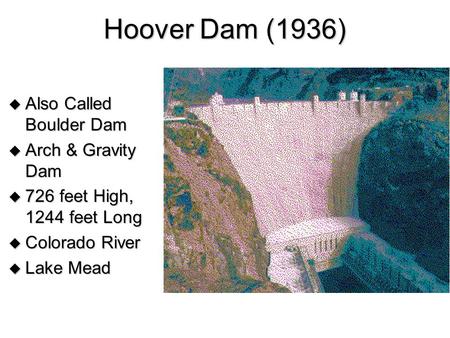 Hoover Dam (1936)  Also Called Boulder Dam  Arch & Gravity Dam  726 feet High, 1244 feet Long  Colorado River  Lake Mead.