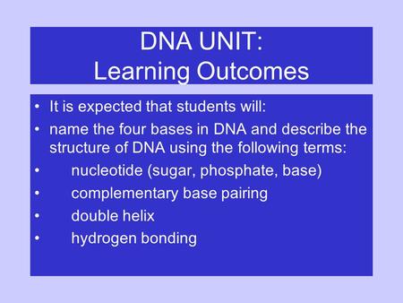 DNA UNIT: Learning Outcomes It is expected that students will: name the four bases in DNA and describe the structure of DNA using the following terms: