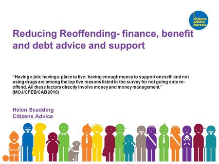 Reducing Reoffending- finance, benefit and debt advice and support “Having a job; having a place to live; having enough money to support oneself; and not.