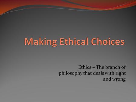 Ethics – The branch of philosophy that deals with right and wrong.