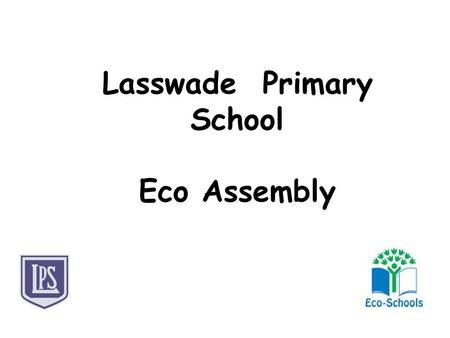 Lasswade Primary School Eco Assembly. So, what we have done this year?  The Eco Warriors (Clayton, Jessica & Tiegan) organised and carried out Eco.