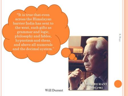 It is true that even across the Himalayan barrier India has sent to the west, such gifts as grammar and logic, philosophy and fables, hypnotism and chess,