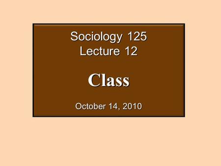 Sociology 125 Lecture 12 Class October 14, 2010. THREE APPROACHES TO CLASS 1. Individual attributes and material conditions of life 2. Opportunity-hoarding.