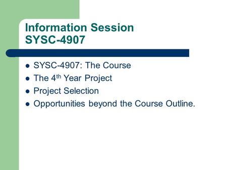 Information Session SYSC-4907 SYSC-4907: The Course The 4 th Year Project Project Selection Opportunities beyond the Course Outline.