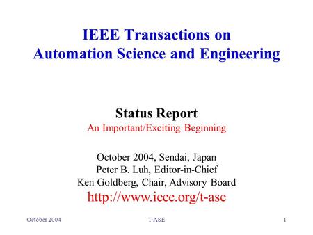 October 2004T-ASE1 IEEE Transactions on Automation Science and Engineering Status Report An Important/Exciting Beginning October 2004, Sendai, Japan Peter.