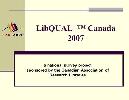 LibQUAL+™ Canada 2007 a national survey project sponsored by the Canadian Association of Research Libraries.