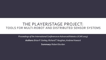 THE PLAYER/STAGE PROJECT: TOOLS FOR MULTI-ROBOT AND DISTRIBUTED SENSOR SYSTEMS Proceedings of the International Conference on Advanced Robotics (ICAR 2003)