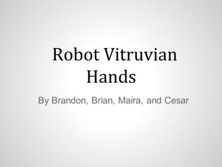 Robot Vitruvian Hands By Brandon, Brian, Maira, and Cesar.