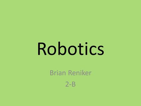 Robotics Brian Reniker 2-B. “A machine which is capable of complex tasks with little to no operation by humans.” This is how I define a robot.