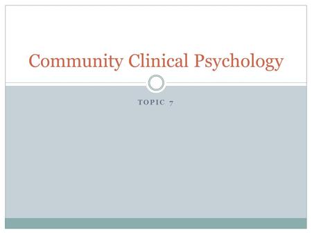 TOPIC 7 Community Clinical Psychology. Community Psychology An approach to mental health that emphasizes the role of the environmental forces in creating.