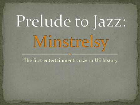 The first entertainment craze in US history. 18 th century American version of a “variety act;” entertainment consisting of various unrelated skits,