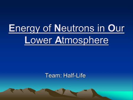 Energy of Neutrons in Our Lower Atmosphere Team: Half-Life.