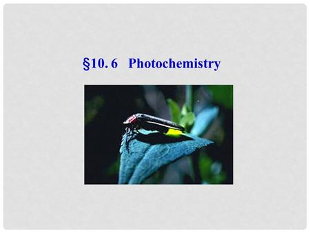 §10. 6 Photochemistry. 6.1 Brief introduction The branch of chemistry which deals with the study of chemical reaction initiated by light. 1) Photochemistry.