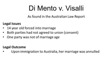 Di Mento v. Visalli As found in the Australian Law Report Legal Issues 14 year old forced into marriage Both parties had not agreed to union (consent)