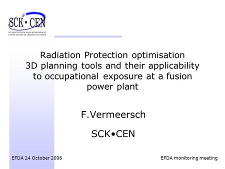 Radiation Protection optimisation 3D planning tools and their applicability to occupational exposure at a fusion power plant F.Vermeersch SCKCEN EFDA 24.