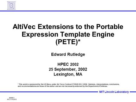 999999-1 XYZ 11/16/2015 MIT Lincoln Laboratory AltiVec Extensions to the Portable Expression Template Engine (PETE)* Edward Rutledge HPEC 2002 25 September,