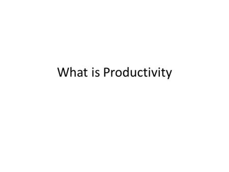 What is Productivity. Productivity The amount of OUTPUT in a given time frame A total count of how many goods/services were produced in a given period.