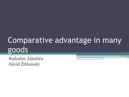 Comparative advantage in many goods Radoslav Jakubčo Dávid Žitňanský.