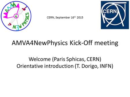 AMVA4NewPhysics Kick-Off meeting Welcome (Paris Sphicas, CERN) Orientative introduction (T. Dorigo, INFN) CERN, September 16 th 2015.