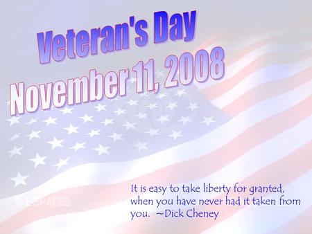 It is easy to take liberty for granted, when you have never had it taken from you. ~Dick Cheney.