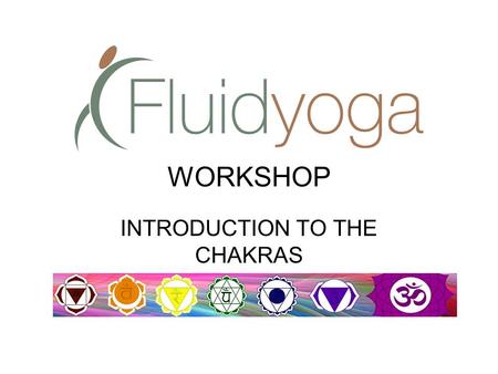 WORKSHOP INTRODUCTION TO THE CHAKRAS. The Chakras, Prana, and the Nadis.