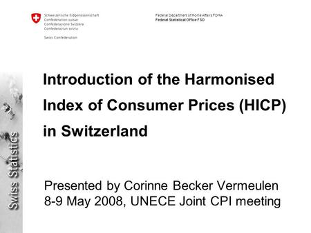 Federal Department of Home Affairs FDHA Federal Statistical Office FSO Introduction of the Harmonised Index of Consumer Prices (HICP) in Switzerland Presented.