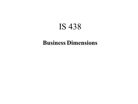 IS 438 Business Dimensions. Business dimensions are the core components or categories of a business, anything that you want to analyze in reports. Business.