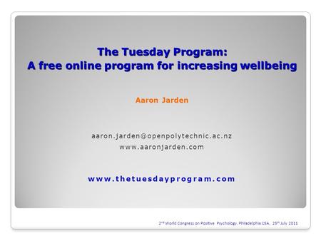 2 nd World Congress on Positive Psychology, Philadelphia USA, 25 th July 2011 The Tuesday Program: A free online program for increasing wellbeing