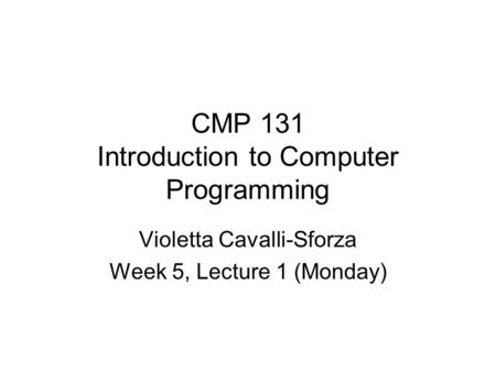 CMP 131 Introduction to Computer Programming Violetta Cavalli-Sforza Week 5, Lecture 1 (Monday)