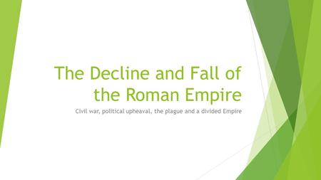 The Decline and Fall of the Roman Empire Civil war, political upheaval, the plague and a divided Empire.