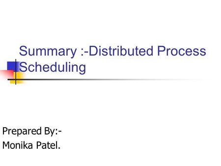 Summary :-Distributed Process Scheduling Prepared By:- Monika Patel.