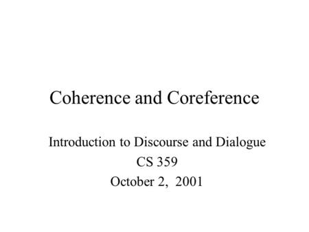 Coherence and Coreference Introduction to Discourse and Dialogue CS 359 October 2, 2001.