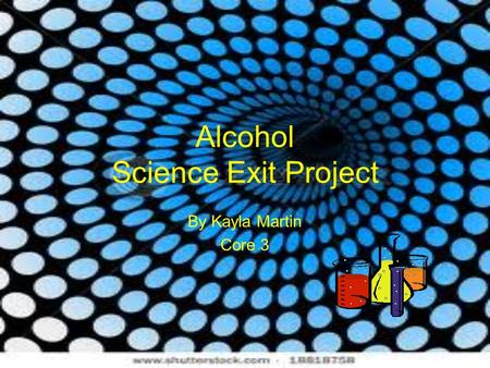 Alcohol Science Exit Project By Kayla Martin Core 3.