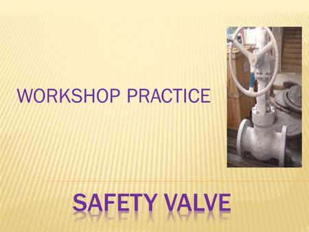 WORKSHOP PRACTICE SAFETY VALVE.