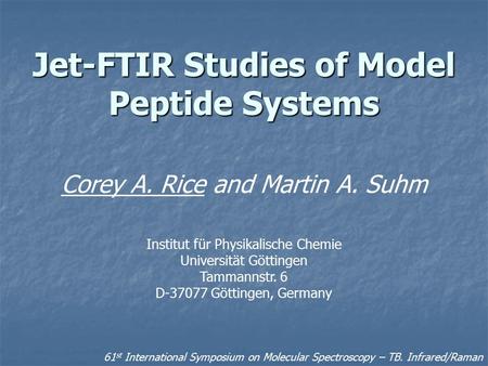 Jet-FTIR Studies of Model Peptide Systems Corey A. Rice and Martin A. Suhm Institut für Physikalische Chemie Universität Göttingen Tammannstr. 6 D-37077.