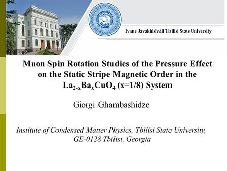 Giorgi Ghambashidze Institute of Condensed Matter Physics, Tbilisi State University, GE-0128 Tbilisi, Georgia Muon Spin Rotation Studies of the Pressure.