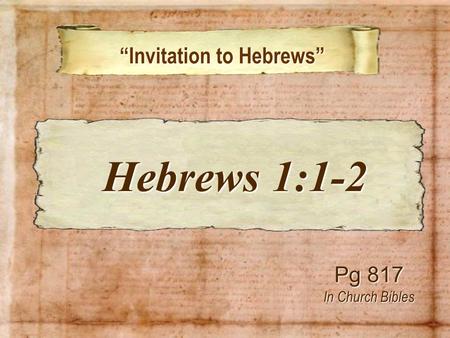 “Invitation to Hebrews” “Invitation to Hebrews” Pg 817 In Church Bibles Hebrews 1:1-2 Hebrews 1:1-2.