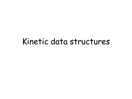 Kinetic data structures. Goal Maintain a configuration of moving objects Each object has a posted flight plan (this is essentially a well behaved function.