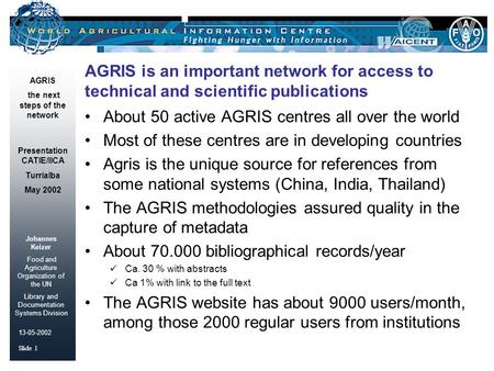 Johannes Keizer Food and Agriculture Organization of the UN Library and Documentation Systems Division Slide 1 AGRIS the next steps of the network 13-05-2002.