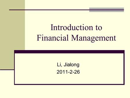 Introduction to Financial Management Li, Jialong 2011-2-26.